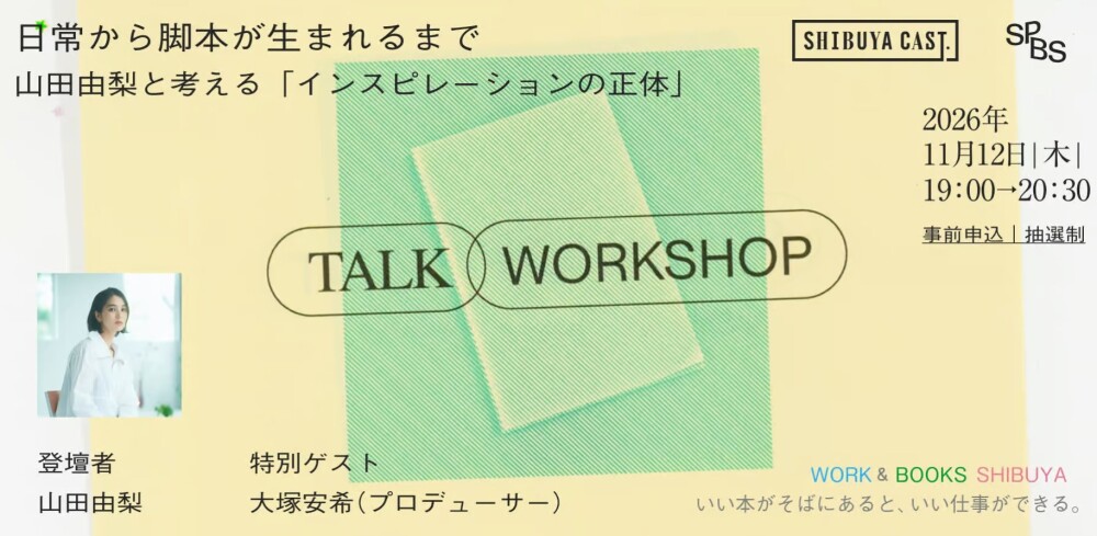 「WORK & BOOKS SHIBUYA」  ―いい本がそばにあると、いい仕事ができる。―日常から脚本が生まれるまで――山田由梨と考える「インスピレーションの正体」トーク＆ミニワークショップ