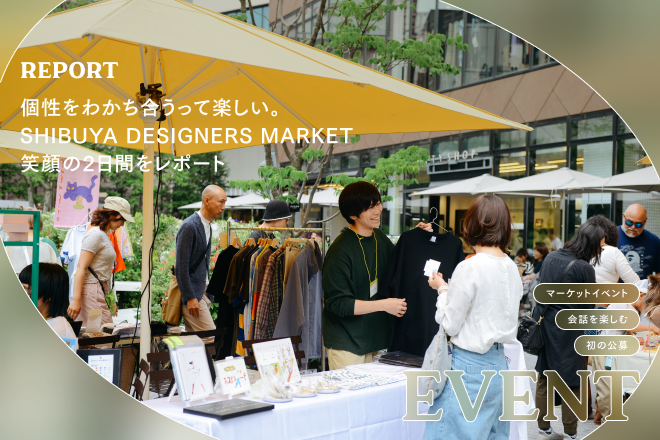 個性をわかち合うって楽しい。SHIBUYA DESIGNERS MARKET笑顔の2日間をレポート