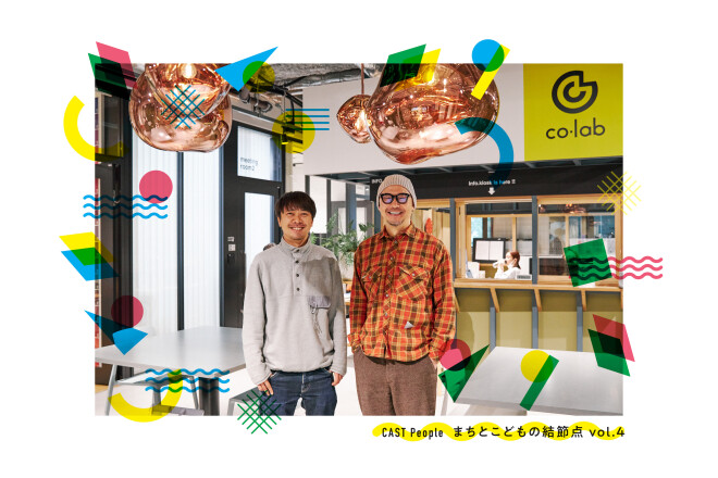 CAST People まちとこどもの結節点 vol.04
「クリエイティブな大人との邂逅が子どもの未来を変える」